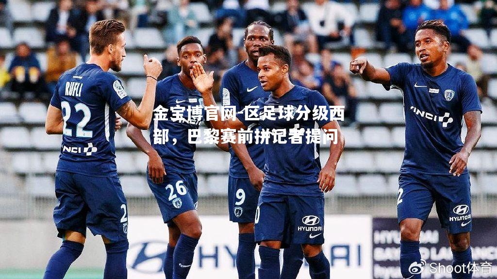 区足球分级西部，巴黎赛前拼记者提问
