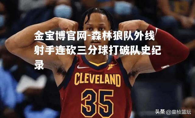 森林狼队外线射手连砍三分球打破队史纪录