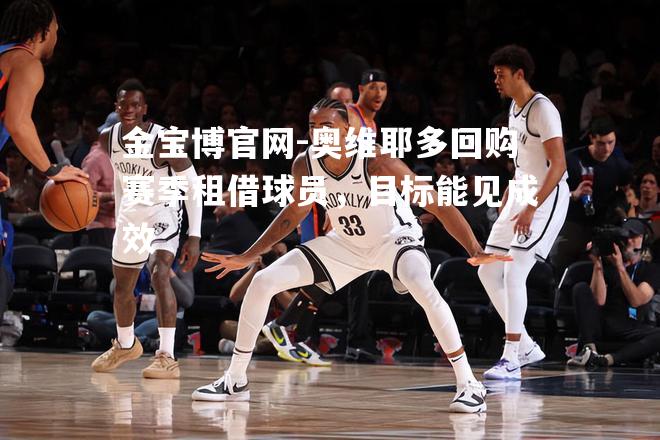 奥维耶多回购赛季租借球员，目标能见成效