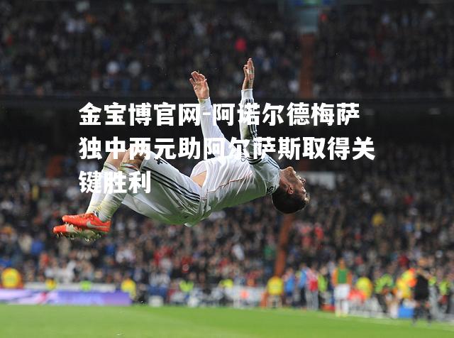 阿诺尔德梅萨独中两元助阿尔萨斯取得关键胜利