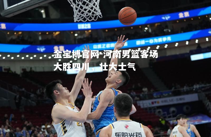 河南男篮客场大胜四川，壮大士气