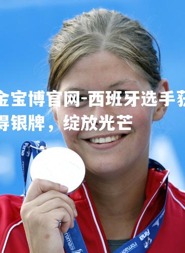 西班牙选手获得银牌，绽放光芒
