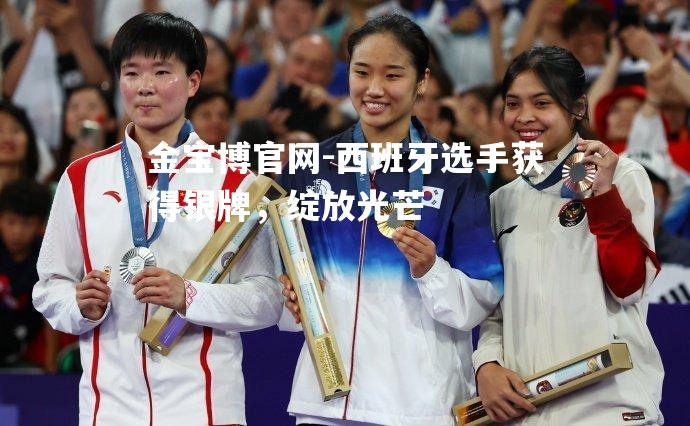 西班牙选手获得银牌，绽放光芒