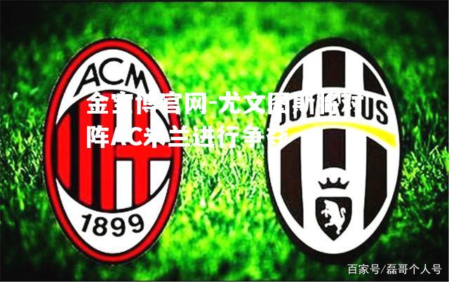 尤文图斯将对阵AC米兰进行争夺