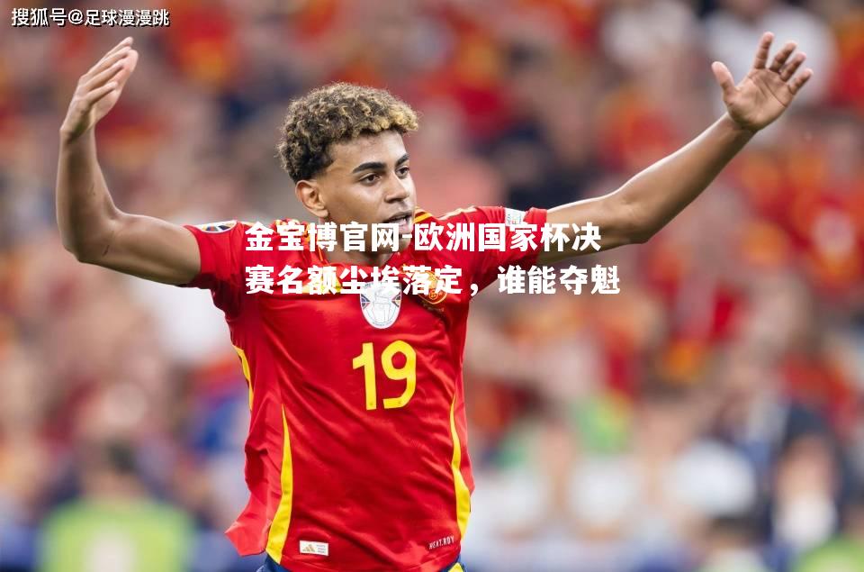 欧洲国家杯决赛名额尘埃落定，谁能夺魁