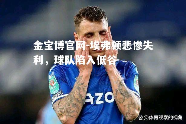 埃弗顿悲惨失利，球队陷入低谷