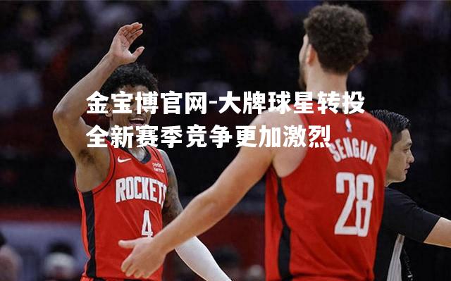 大牌球星转投全新赛季竞争更加激烈