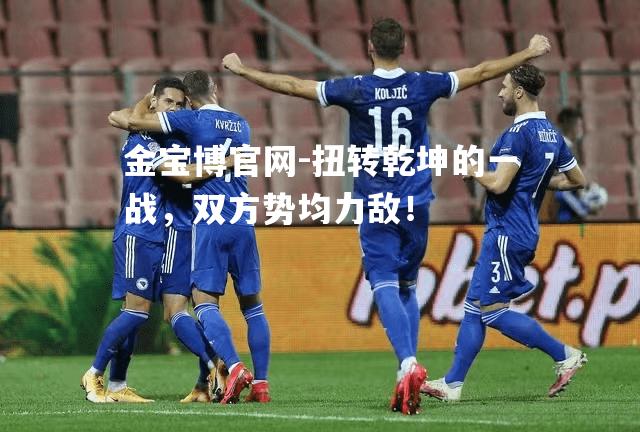 扭转乾坤的一战，双方势均力敌！