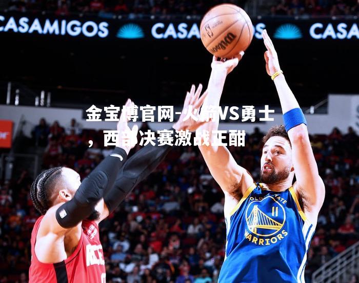 火箭VS勇士，西部决赛激战正酣