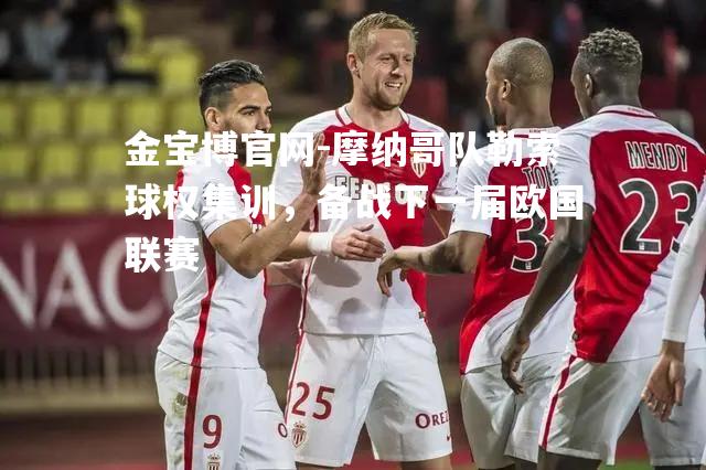 摩纳哥队勒索球权集训，备战下一届欧国联赛