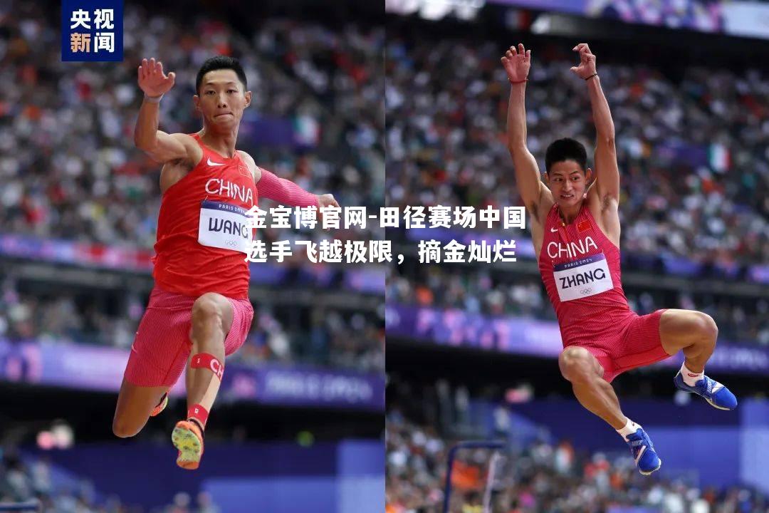 田径赛场中国选手飞越极限，摘金灿烂