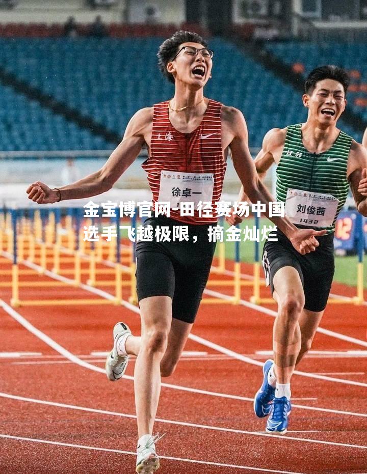 田径赛场中国选手飞越极限，摘金灿烂