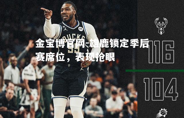 雄鹿锁定季后赛席位，表现抢眼