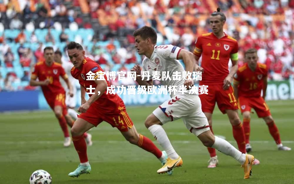 丹麦队击败瑞士，成功晋级欧洲杯半决赛