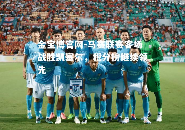 马赛联赛客场战胜凯塞尔，积分榜继续领先