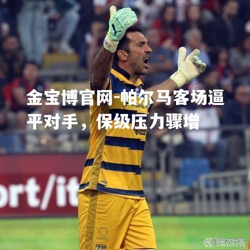 帕尔马客场逼平对手，保级压力骤增