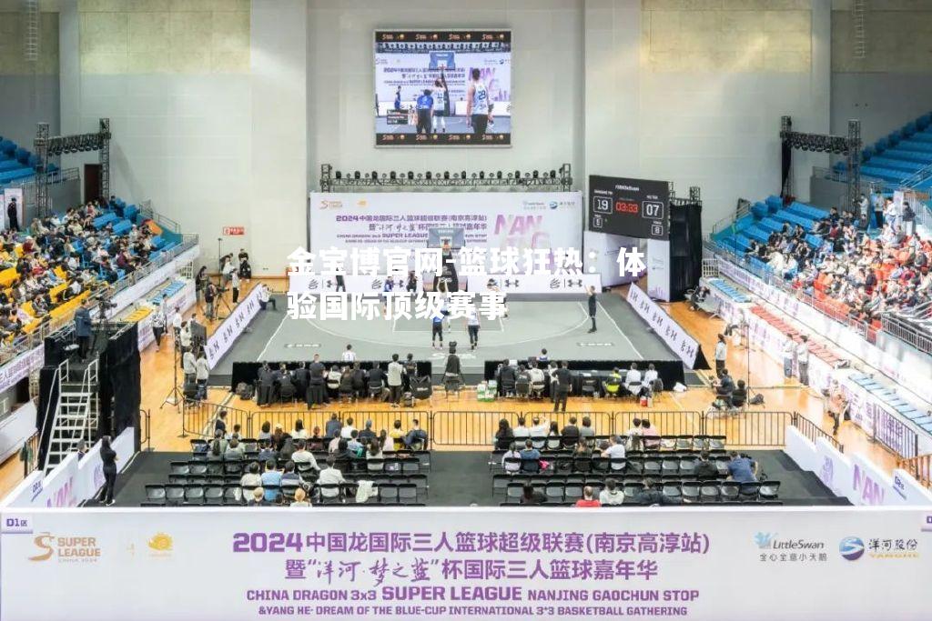 篮球狂热：体验国际顶级赛事