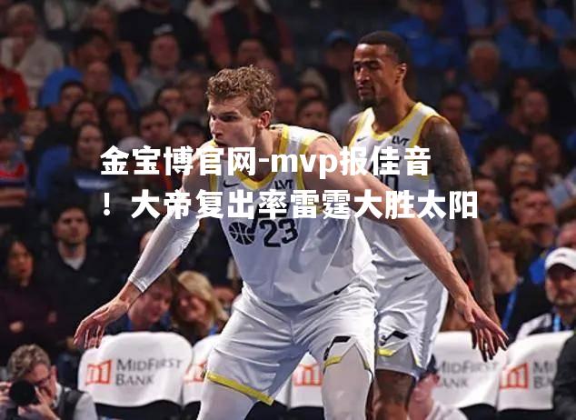 mvp报佳音！大帝复出率雷霆大胜太阳