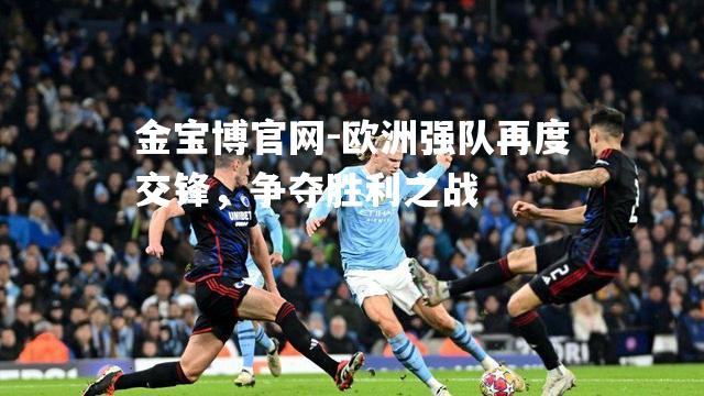 欧洲强队再度交锋，争夺胜利之战