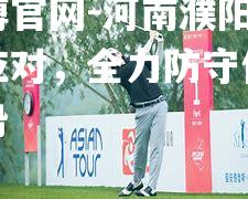河南濮阳保持冷静应对，全力防守保住领先优势