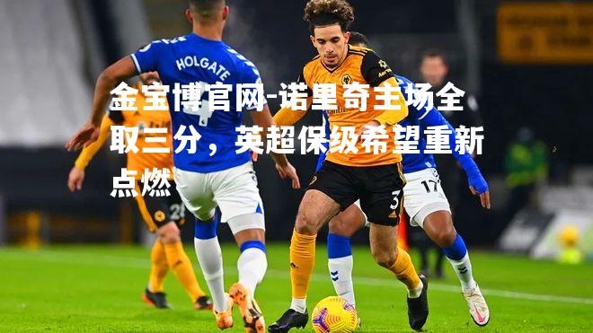 诺里奇主场全取三分，英超保级希望重新点燃