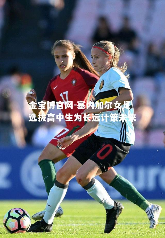 塞内加尔女足选拔高中生为长远计策未来